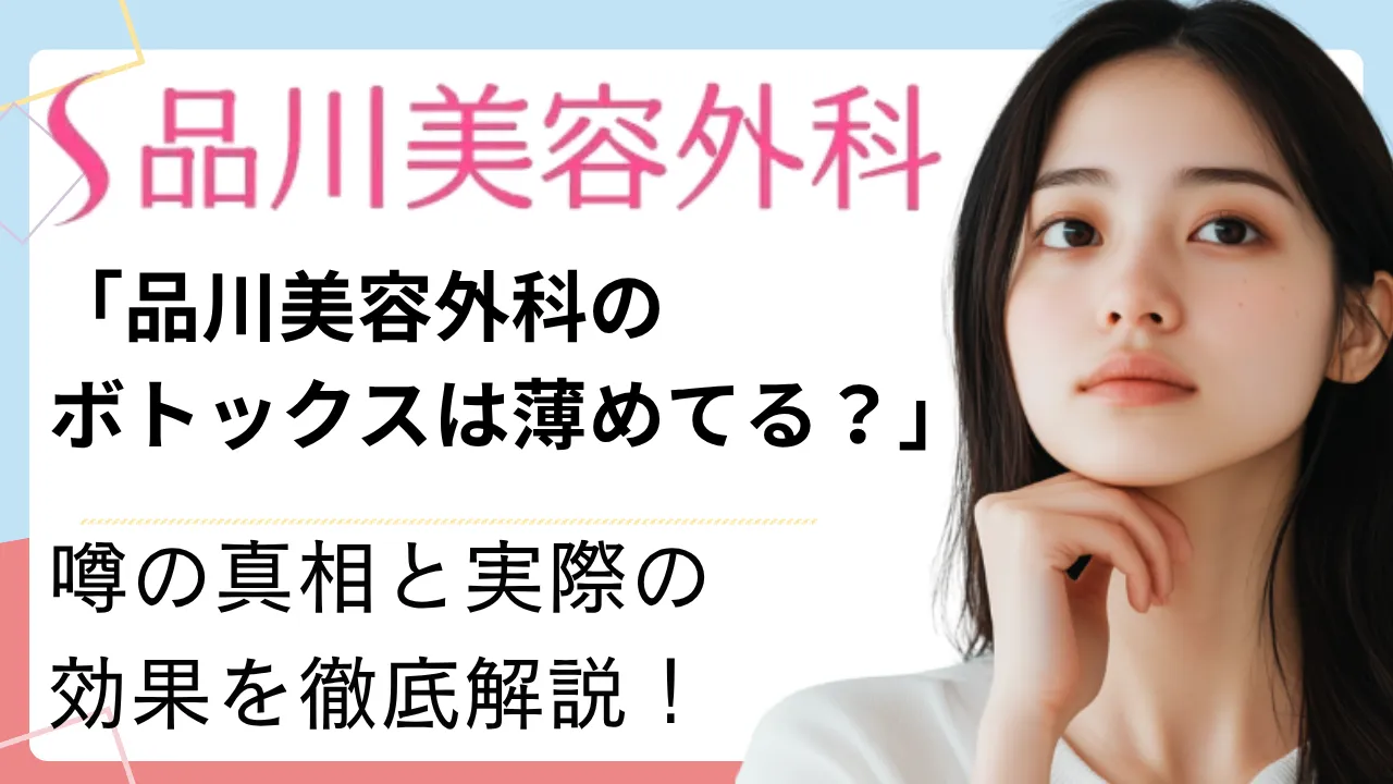 「品川美容外科のボトックスは薄めてる？」噂の真相と実際の効果を徹底解説！