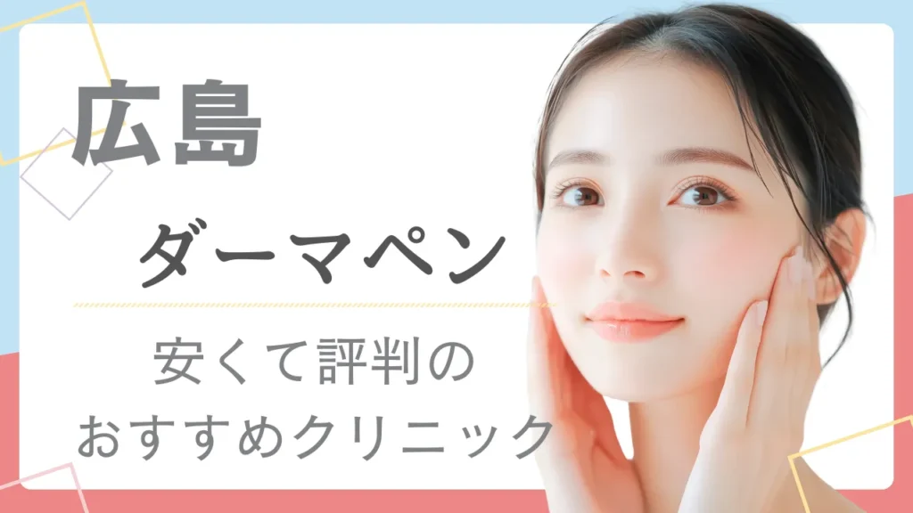 【2025年最新】ダーマペンが広島で安いおすすめクリニック11選！
